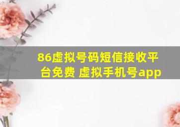 86虚拟号码短信接收平台免费 虚拟手机号app